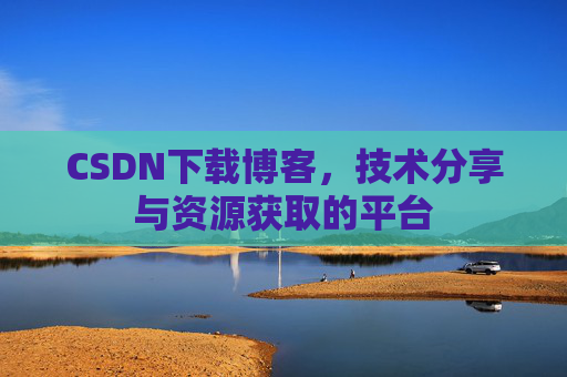CSDN下载博客，技术分享与资源获取的平台