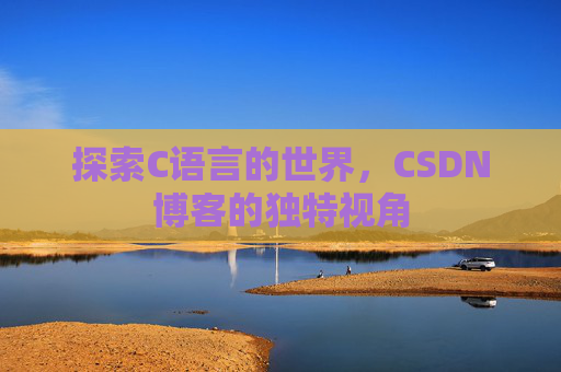 探索C语言的世界，CSDN博客的独特视角